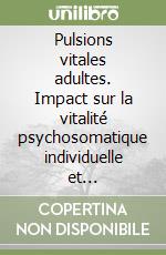 Pulsions vitales adultes. Impact sur la vitalité psychosomatique individuelle et l'autorégulation cellulaire. Ediz. italiana e francese libro