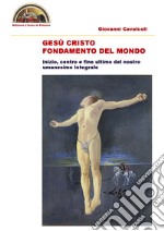 Gesù Cristo fondamento del mondo. Inizio centro e fine ultimo del nostro intero umanesimo integrale libro