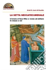 La setta neocatecumenale. L'eresia di fece Kiko e venne ad abitare in mezzo a noi. Ediz. multilingue