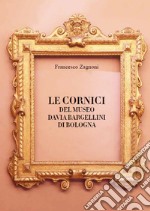 Le cornici del Museo Davia Bargellini di Bologna. Ediz. illustrata libro