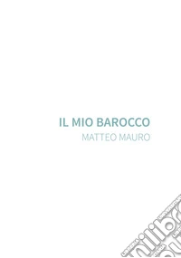 Il mio barocco. Matteo Mauro. Ediz. illustrata libro
