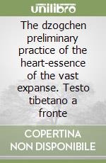 The dzogchen preliminary practice of the heart-essence of the vast expanse. Testo tibetano a fronte