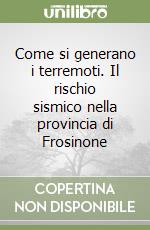 Come si generano i terremoti. Il rischio sismico nella provincia di Frosinone libro