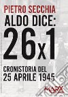 Aldo dice: 26x1. Cronistoria del 25 aprile 1945 libro di Secchia Pietro