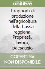 I rapporti di produzione nell'agricoltura della bassa reggiana. Proprietà, lavoro, paesaggio