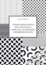 I macro e micro nutrienti nella frutta secca, disidrata, nei semi oleosi e nei prodotti macinati libro