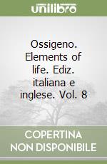 Ossigeno. Elements of life. Ediz. italiana e inglese. Vol. 8 libro