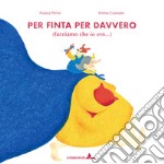 Per finta per davvero (facciamo che io ero...). Ediz. illustrata libro