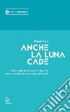 Anche la luna cade. Sette ritratti di matematici e fisici che hanno cambiato la nostra visione del mondo libro di Betti Renato