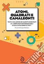 Atomi, quadrati e camaleonti. Testi e soluzioni dei quesiti assegnati ai «campionati internazionali di giochi matematici 1997» libro