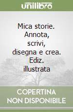 Mica storie. Annota, scrivi, disegna e crea. Ediz. illustrata