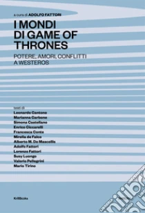 I mondi di Game of Thrones. Potere, amori, conflitti a Westeros