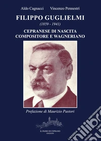 Filippo Guglielmi (1859-1941). Cepranese di nascita, compositore e wagneriano libro
