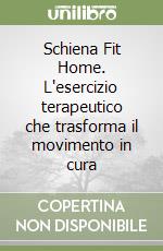 Schiena Fit Home. L'esercizio terapeutico che trasforma il movimento in cura libro