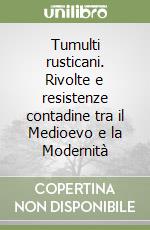 Tumulti rusticani. Rivolte e resistenze contadine tra il Medioevo e la Modernità libro