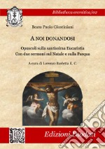 A noi donandosi. Opuscoli sulla santissima Eucaristia. Con due sermoni sul Natale e sulla Pasqua libro