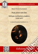 Parlando con Dio. Soliloqui, meditazioni, preghiere (1519-1527). Testo latino a fronte. Ediz. critica libro