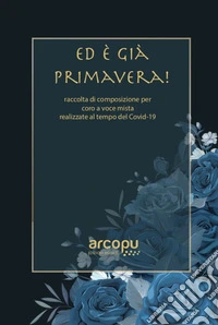 Ed è già primavera! Raccolta di composizioni per coro a voce mista realizzate al tempo del Covid-19 libro