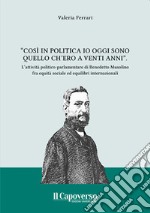 «Così in politica io oggi sono quello ch'ero a vent'anni». l'attività politico-parlamentare di Benedetto Musolino fra equità sociale ed equilibri internazionali. Nuova ediz. libro