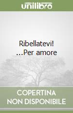 Ribellatevi! ...Per amore libro