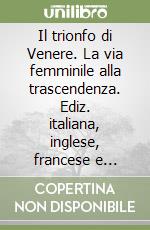 Il trionfo di Venere. La via femminile alla trascendenza. Ediz. italiana, inglese, francese e tedesca. Vol. 1