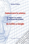 Comunicare la scienza da Galileo a Google. 5 incontri stra-ordinari all'Università di Padova libro di Vietina Stefano