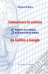 Comunicare la scienza da Galileo a Google. 5 incontri stra-ordinari all'Università di Padova libro