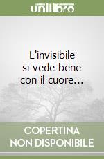 L'invisibile si vede bene con il cuore... libro