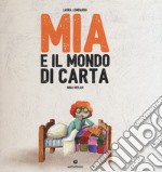 Mia e il mondo di carta. Ediz. a colori libro