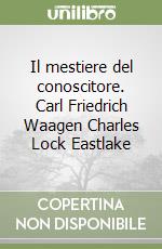 Il mestiere del conoscitore. Carl Friedrich Waagen Charles Lock Eastlake libro