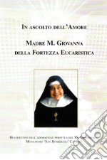 In ascolto dell'amore. Madre Maria Giovanna della fortezza eucaristica libro