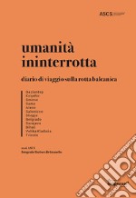 Umanità ininterrotta. Diario di viaggio sulla rotta balcanica. Ediz. illustrata