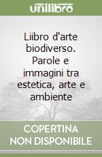 Liibro d'arte biodiverso. Parole e immagini tra estetica, arte e ambiente libro