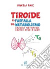 Tiroide la farfalla del metabolismo. Conoscere per prevenire, curarsi e stare in salute libro