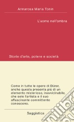 L'uomo nell'ombra. Storie d'arte, potere e società libro