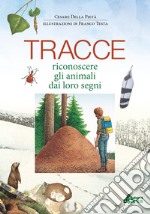 Tracce. Riconoscere gli animali dai loro segni. Ediz. illustrata libro