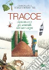 Tracce. Riconoscere gli animali dai loro segni. Ediz. illustrata libro di Della Pietà Cesare