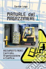 Manuale del magazziniere. Vol. 1: Ricevimento merci: controllo, organizzazione e codifica libro