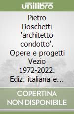 Pietro Boschetti 'architetto condotto'. Opere e progetti Vezio 1972-2022. Ediz. italiana e inglese libro