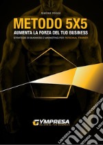 Metodo 5X5. Aumenta la forza del tuo business. Strategie di business e marketing per personal trainer libro