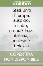 Stati Uniti d'Europa: auspicio, incubo, utopia? Ediz. italiana, inglese e tedesca