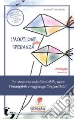 L'aquilone della speranza. «La speranza vede l'invisibile, tocca l'intangibile e raggiunge l'impossibile» libro