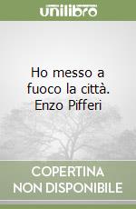 Ho messo a fuoco la città. Enzo Pifferi libro