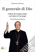 Il generale di Dio. Amico di cinque santi, servitore di sei papi. Vita di Giovanni Marra libro