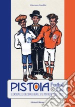 Pistoia Football Club. Le origini, il calcio dei liberi, l'U.S. Pistoiese
