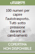 100 numeri per capire l'autotrasporto. Tutti sotto pressione davanti ai cambiamenti libro