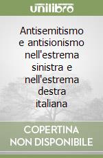 Antisemitismo e antisionismo nell'estrema sinistra e nell'estrema destra italiana libro