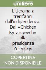 L'Ucraina a trent'anni dall'indipendenza. Dal «Chicken Kyiv speech» alla presidenza Zelenskyi libro