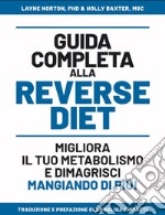 Guida completa alla reverse diet. Migliora il tuo metabolismo e dimagrisci mangiando di piú libro