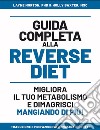 Guida completa alla reverse diet. Migliora il tuo metabolismo e dimagrisci mangiando di piú libro